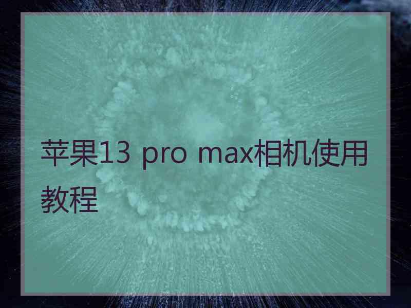 苹果13 pro max相机使用教程