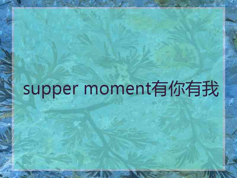 supper moment有你有我