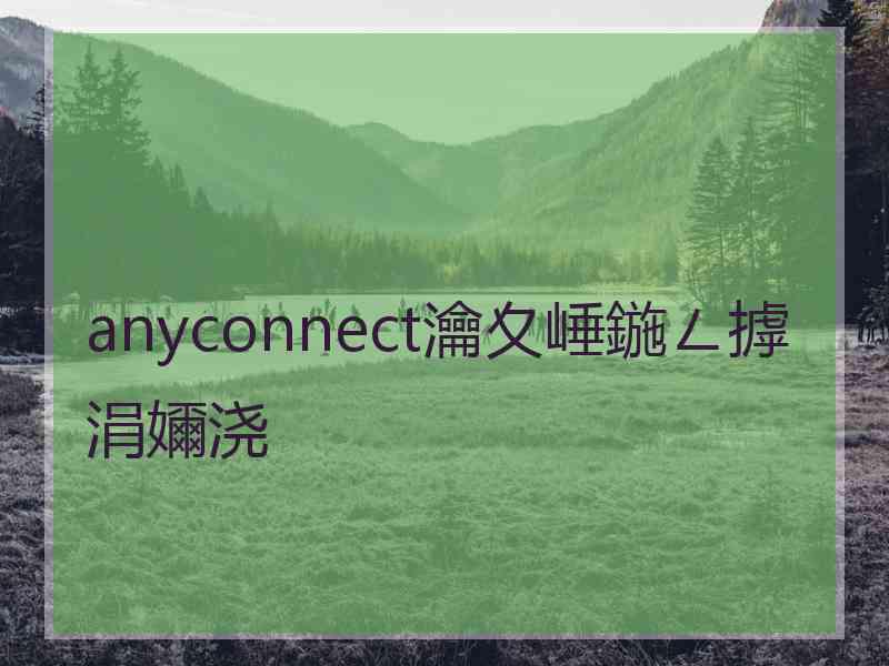 anyconnect瀹夊崜鍦ㄥ摢涓嬭浇