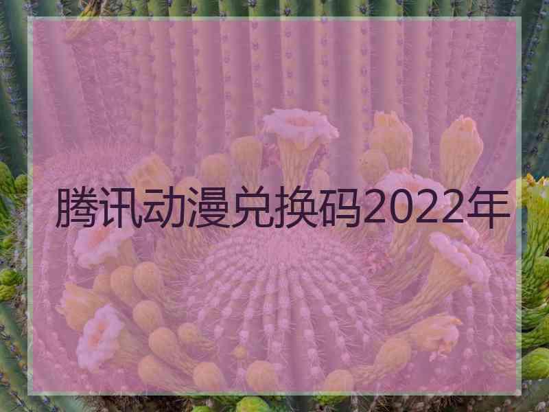 腾讯动漫兑换码2022年