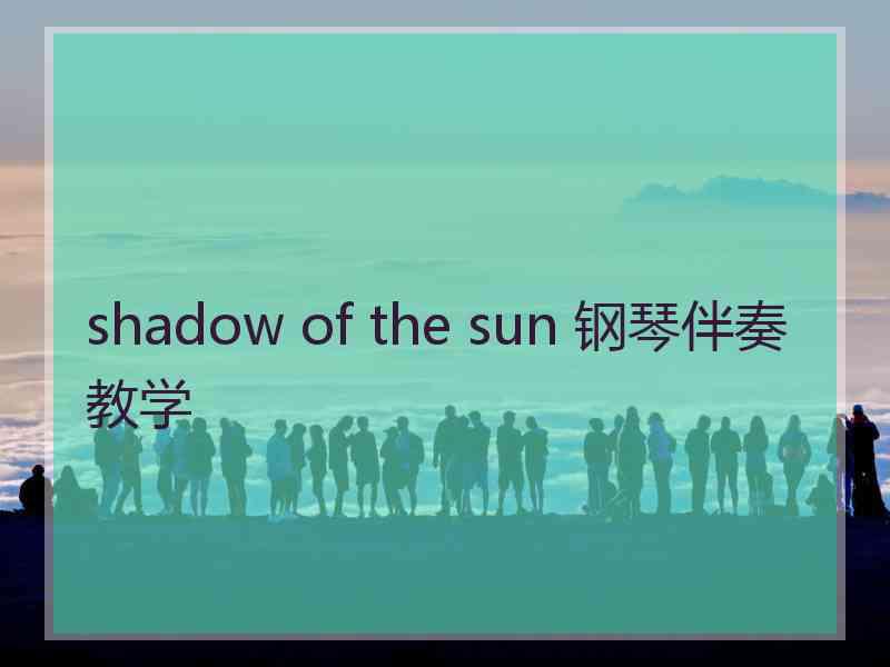 shadow of the sun 钢琴伴奏教学