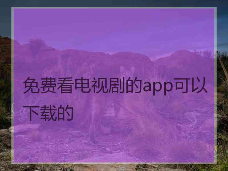 免费看电视剧的app可以下载的