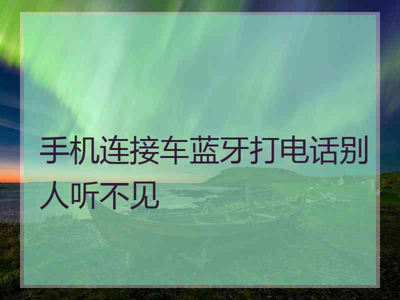 手机连接车蓝牙打电话别人听不见