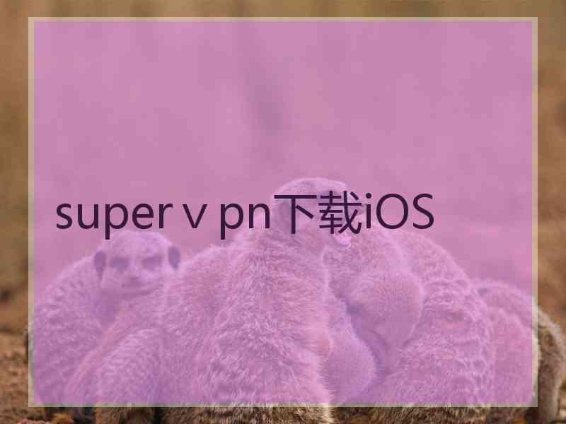 superⅴpn下载iOS