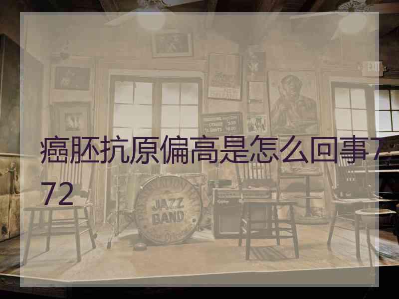 癌胚抗原偏高是怎么回事7.72