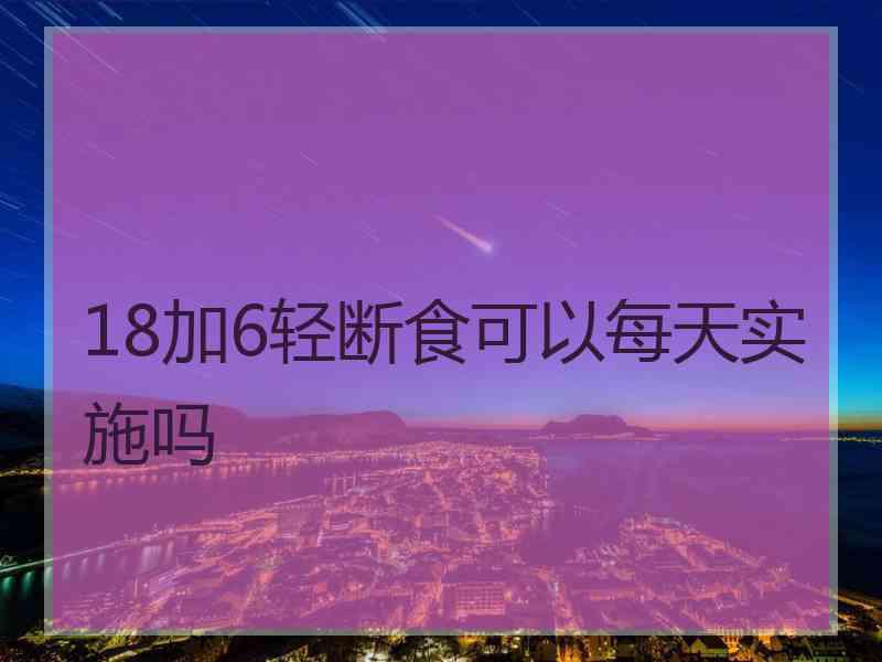 18加6轻断食可以每天实施吗