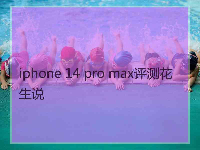 iphone 14 pro max评测花生说