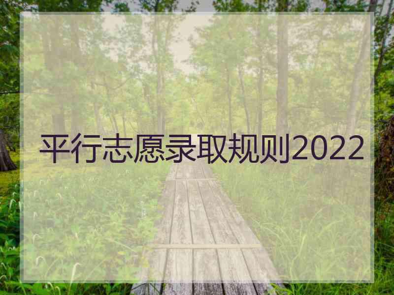 平行志愿录取规则2022