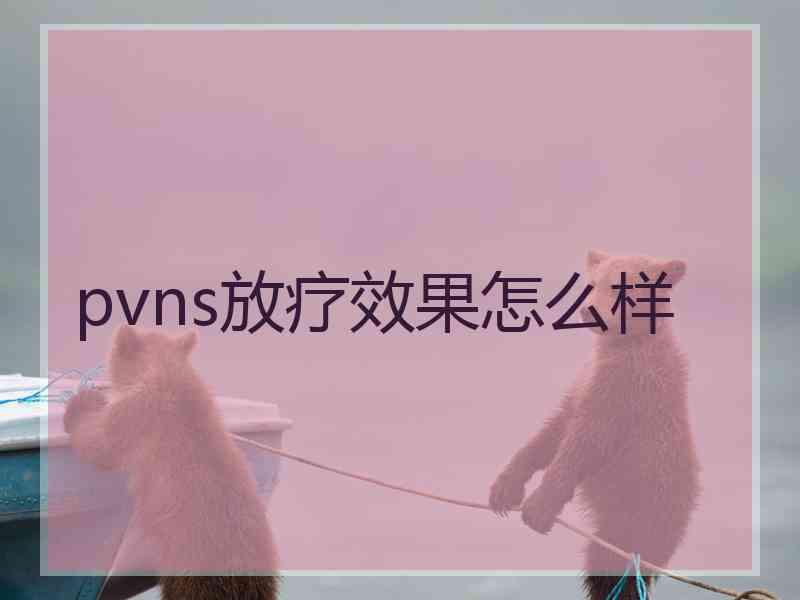 pvns放疗效果怎么样