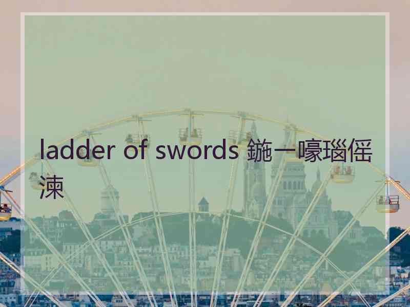 ladder of swords 鍦ㄧ嚎瑙傜湅