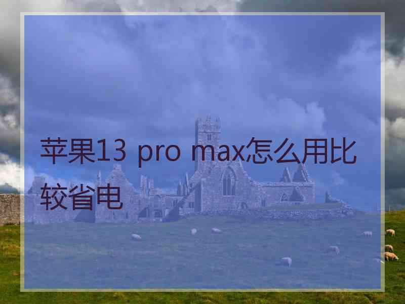 苹果13 pro max怎么用比较省电