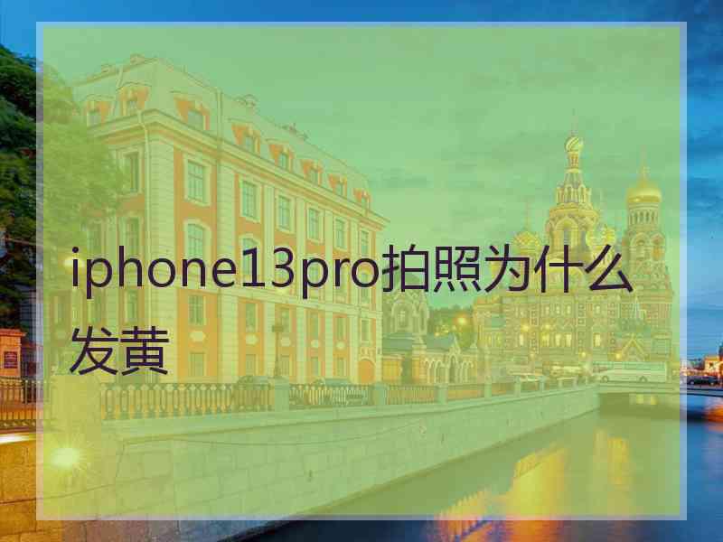 iphone13pro拍照为什么发黄