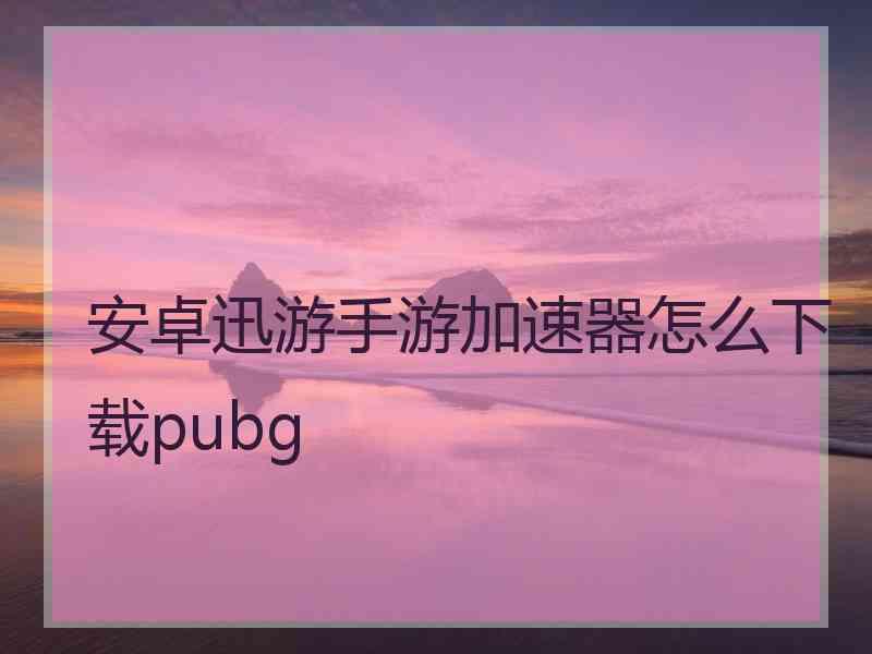 安卓迅游手游加速器怎么下载pubg