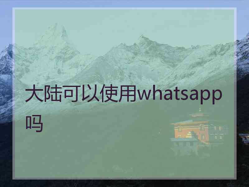 大陆可以使用whatsapp吗