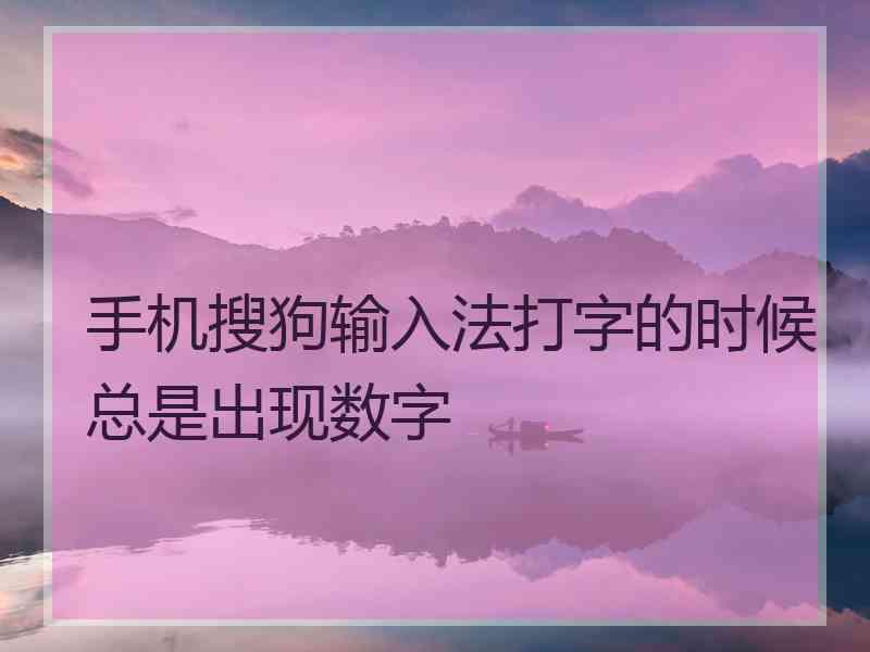 手机搜狗输入法打字的时候总是出现数字