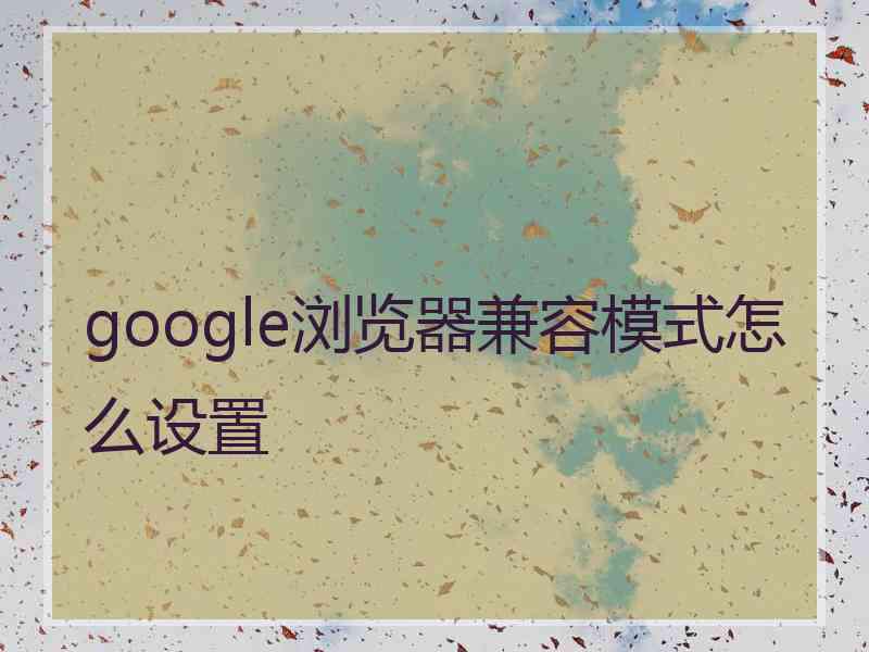 google浏览器兼容模式怎么设置