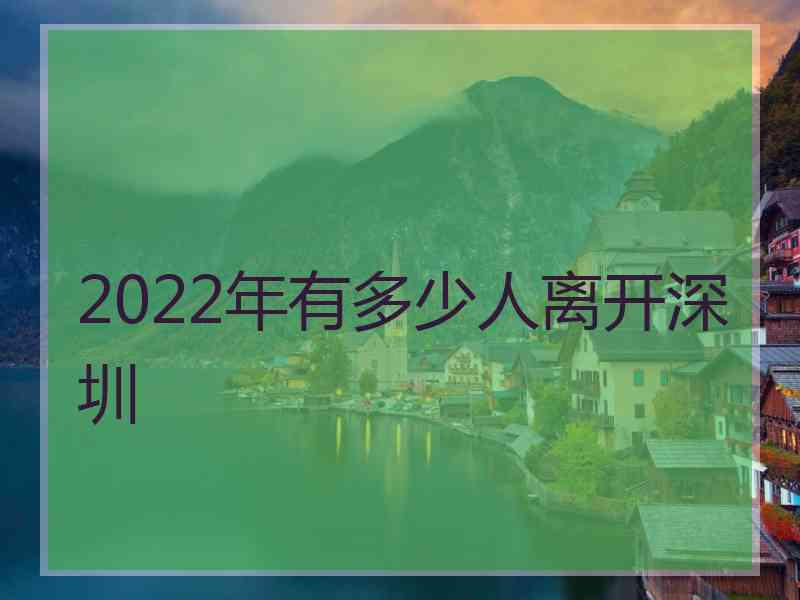 2022年有多少人离开深圳