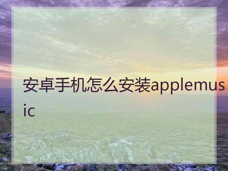 安卓手机怎么安装applemusic