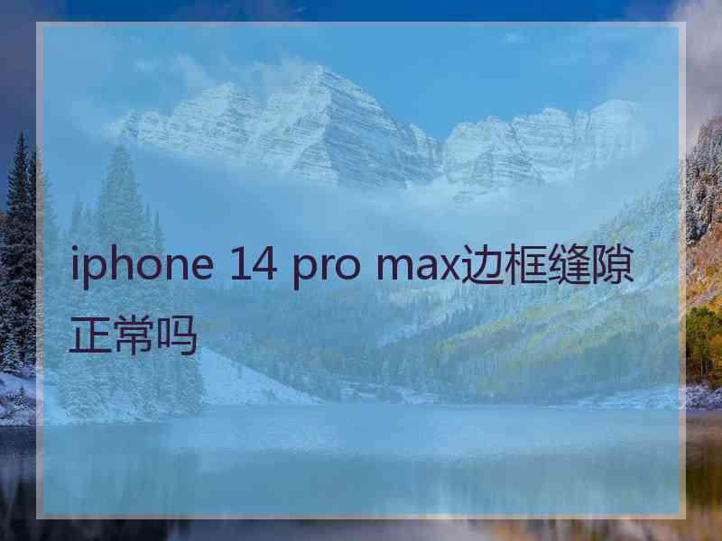 iphone 14 pro max边框缝隙正常吗