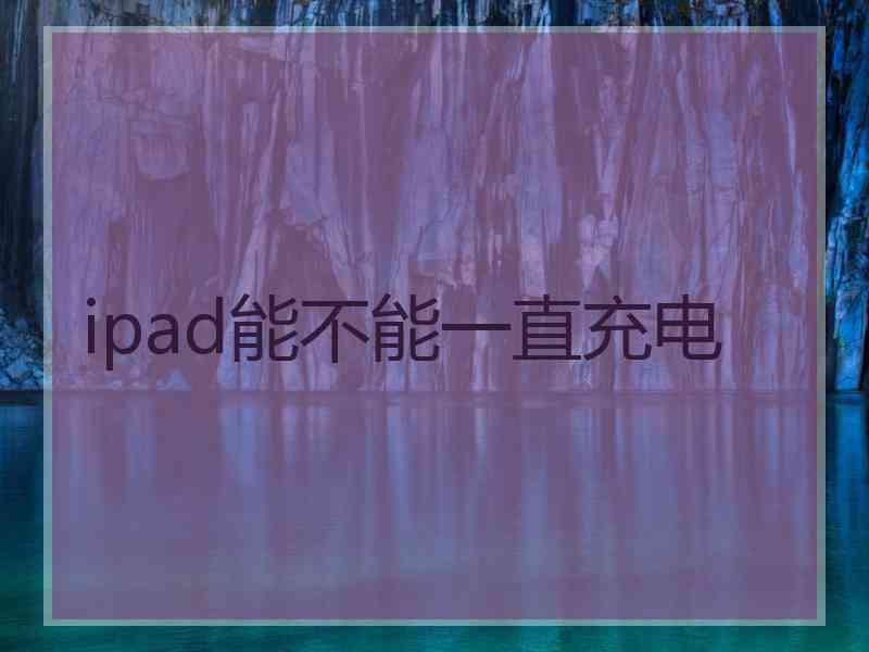 ipad能不能一直充电