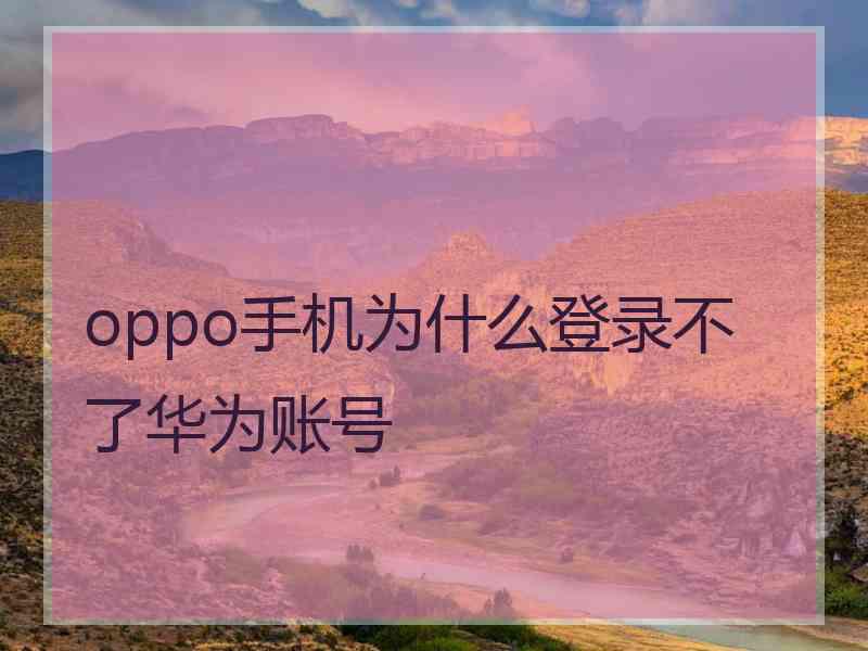 oppo手机为什么登录不了华为账号