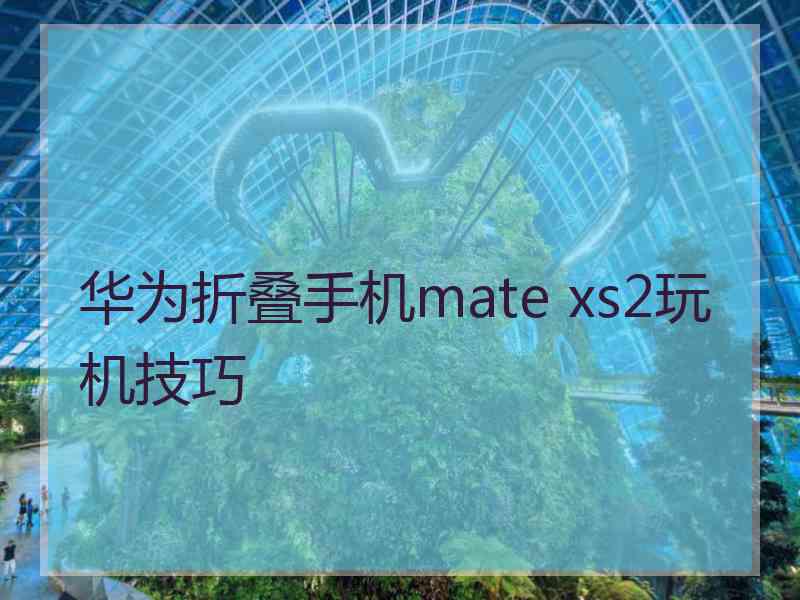 华为折叠手机mate xs2玩机技巧