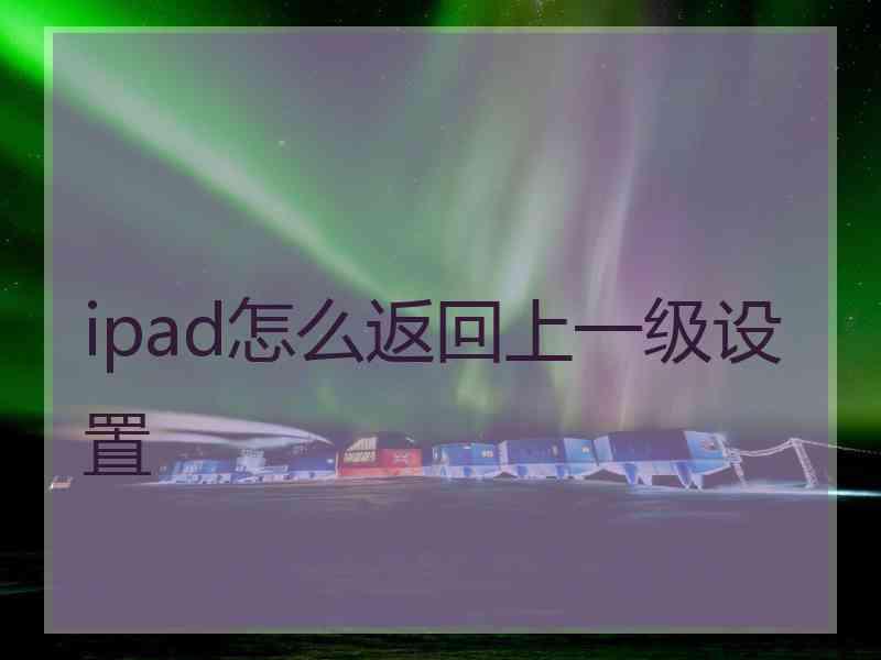 ipad怎么返回上一级设置