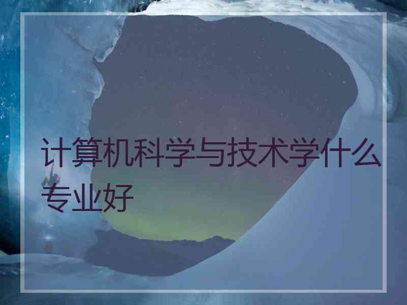 计算机科学与技术学什么专业好