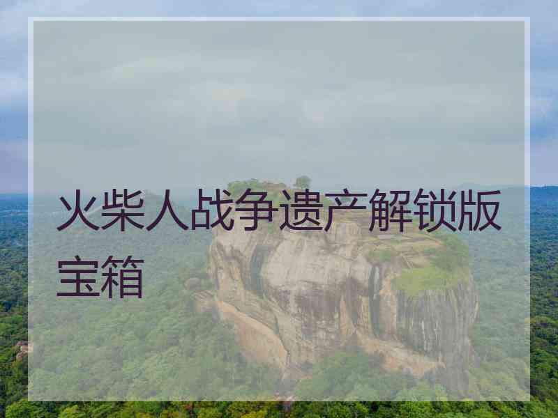 火柴人战争遗产解锁版宝箱