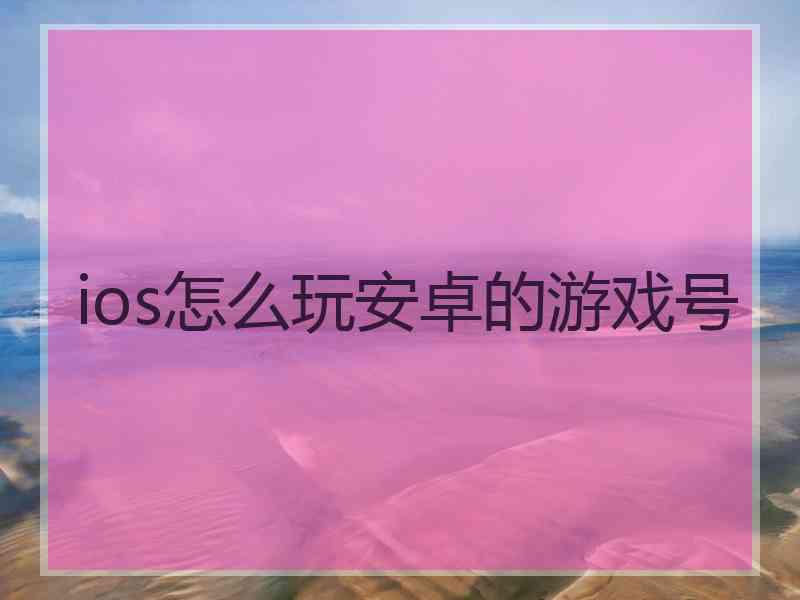 ios怎么玩安卓的游戏号