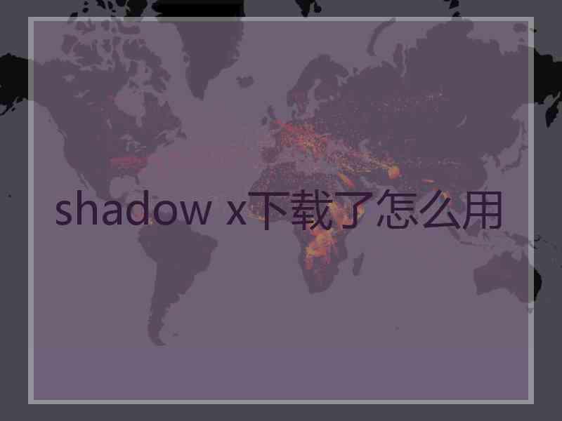 shadow x下载了怎么用