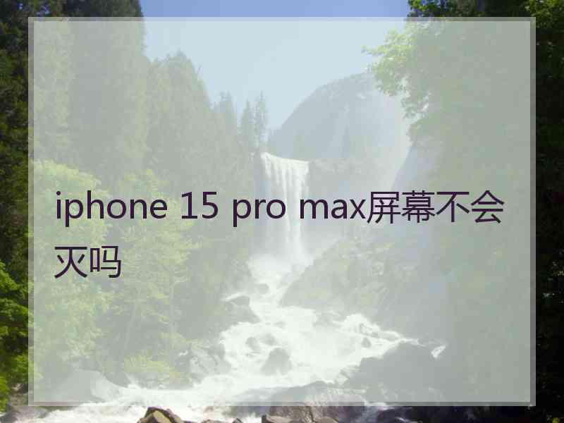 iphone 15 pro max屏幕不会灭吗