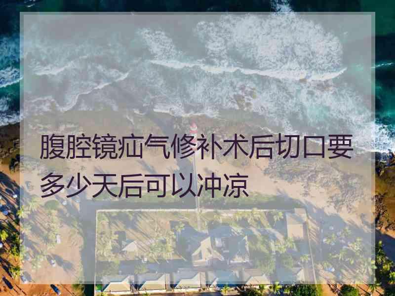 腹腔镜疝气修补术后切口要多少天后可以冲凉