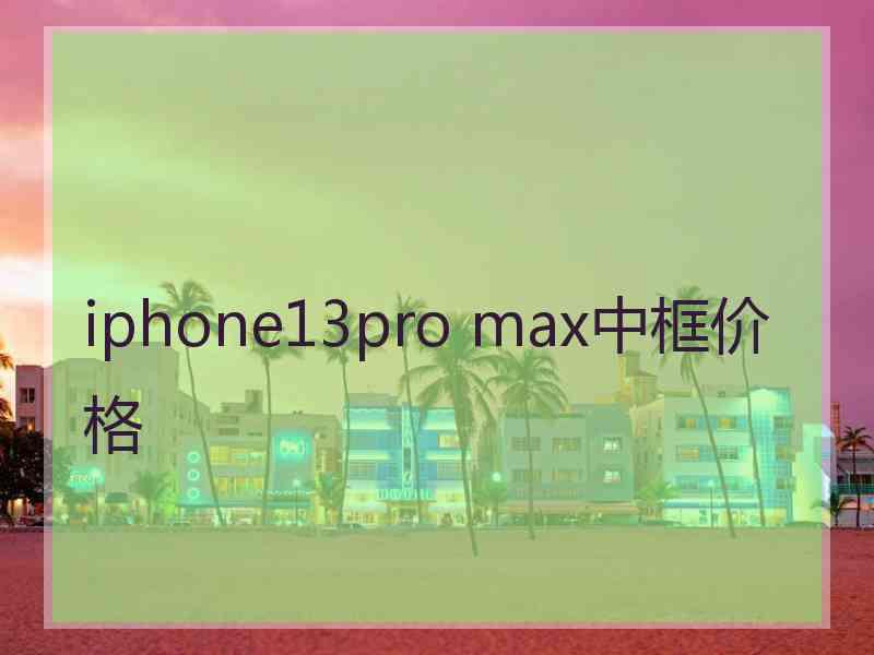 iphone13pro max中框价格