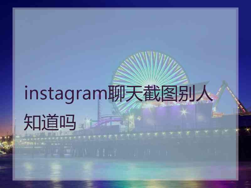 instagram聊天截图别人知道吗