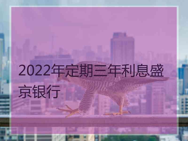 2022年定期三年利息盛京银行