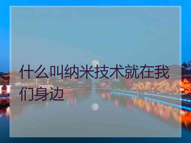 什么叫纳米技术就在我们身边