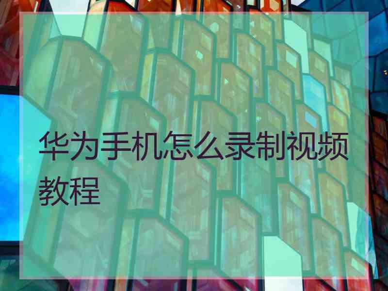 华为手机怎么录制视频教程