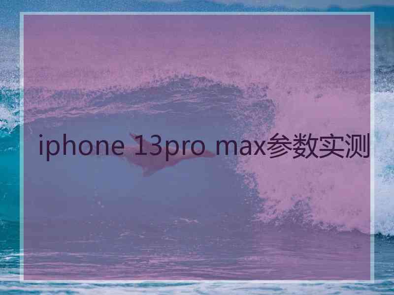 iphone 13pro max参数实测