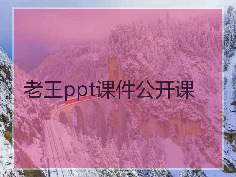 老王ppt课件公开课