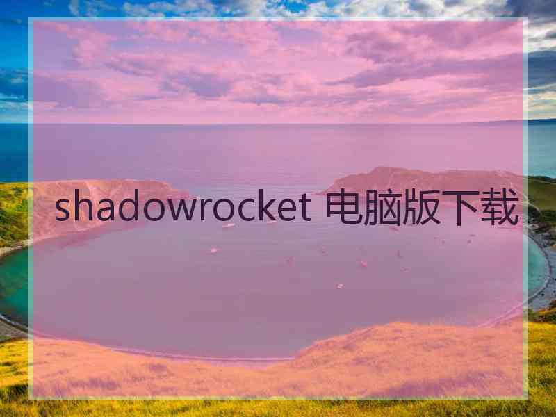 shadowrocket 电脑版下载