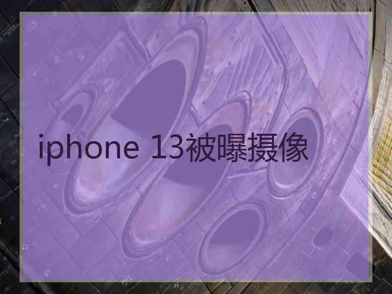 iphone 13被曝摄像