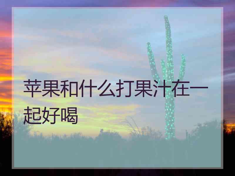 苹果和什么打果汁在一起好喝