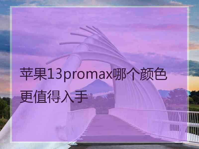 苹果13promax哪个颜色更值得入手