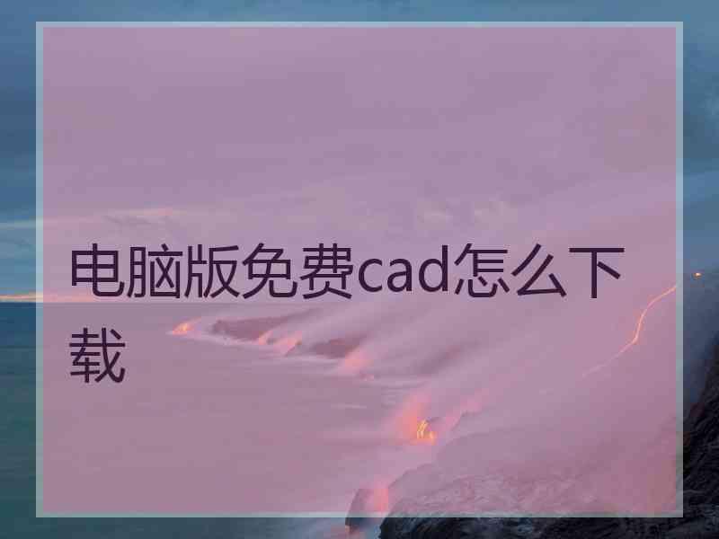 电脑版免费cad怎么下载