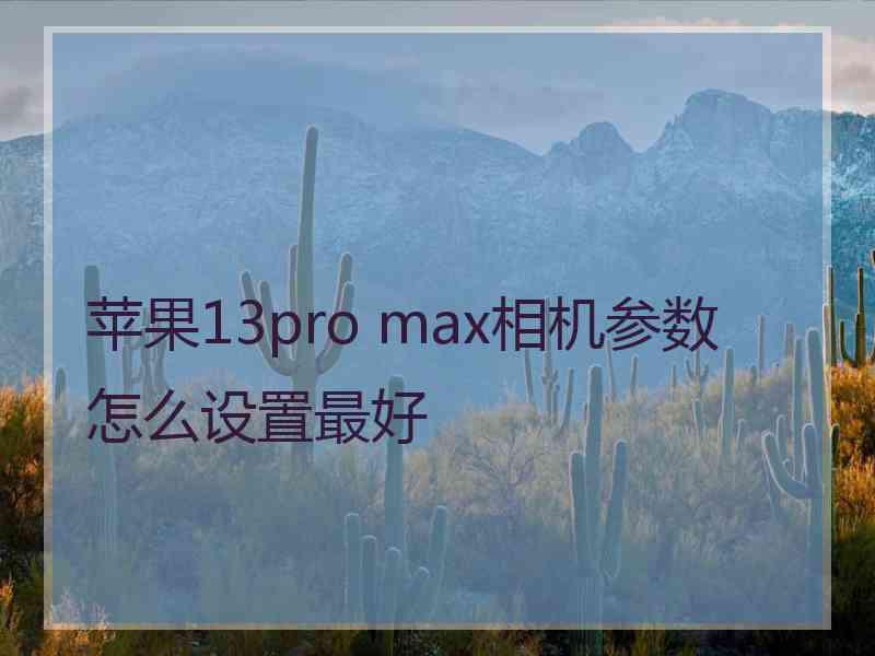 苹果13pro max相机参数怎么设置最好