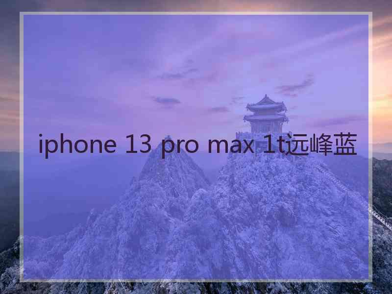 iphone 13 pro max 1t远峰蓝