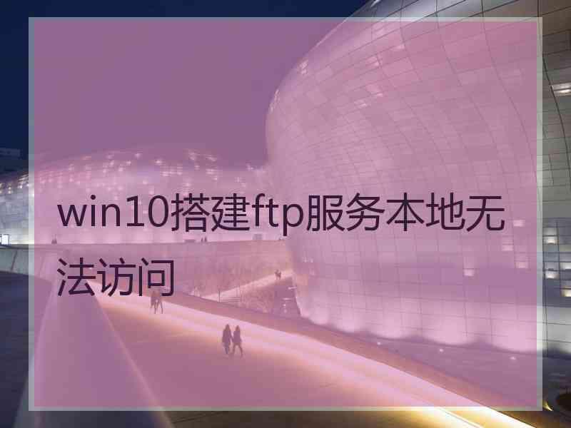 win10搭建ftp服务本地无法访问