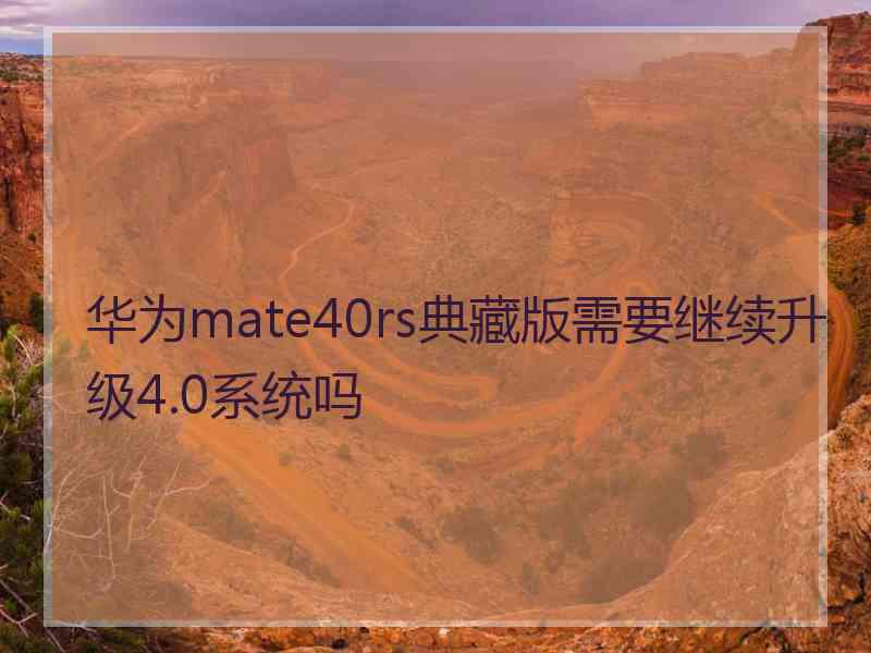 华为mate40rs典藏版需要继续升级4.0系统吗