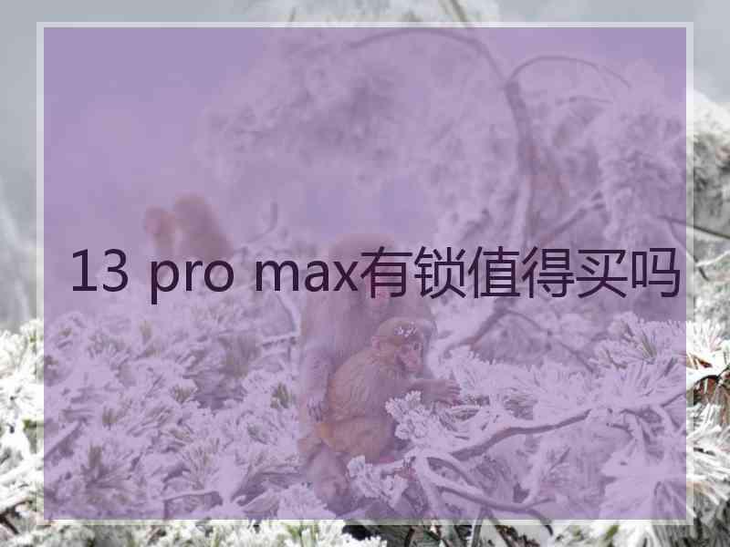 13 pro max有锁值得买吗